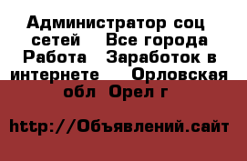 Администратор соц. сетей: - Все города Работа » Заработок в интернете   . Орловская обл.,Орел г.